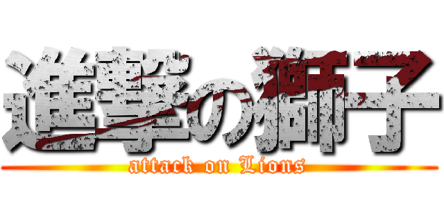 進撃の獅子 (attack on Lions)