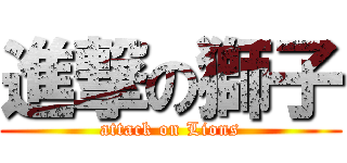 進撃の獅子 (attack on Lions)