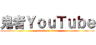 鬼者ＹｏｕＴｕｂｅ (attack on titan)