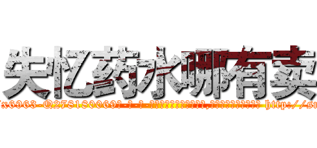 失忆药水哪有卖 (失忆药水哪有卖【电-186x2687x6963-Q278180069元-吉-药-业】我们做的是长期生意,靠的是老客户长期支持 http://sngk.net/M05GkW
)