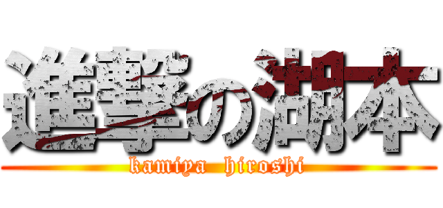 進撃の湖本 (kamiya  hiroshi)