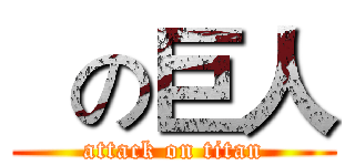   の巨人 (attack on titan)