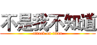 不是我不知道 (attack on titan)