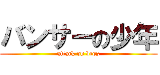 バンサーの少年 (attack on bros)