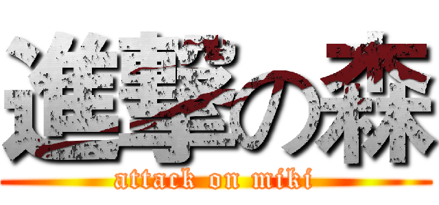 進撃の森 (attack on miki)
