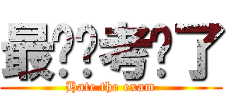 最讨厌考试了 (Hate the exam)