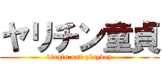 ヤリチン童貞 (virgin and playboy)