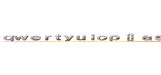 ｑｗｅｒｔｙｕｉｏｐ［］ａｓｄｆｇｈｊｋｌ；\'\\ｚｘｃｖｂｎｍ，．／ (attack on titan)