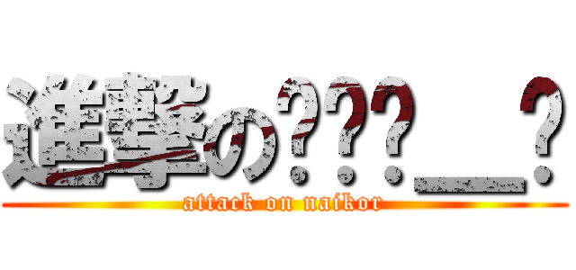 進撃のนาย＿ก (attack on naikor)