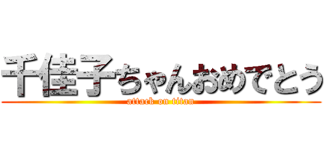 千佳子ちゃんおめでとう (attack on titan)