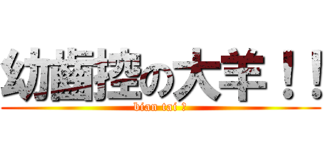 幼齒控の大羊！！ (bian tai ?)