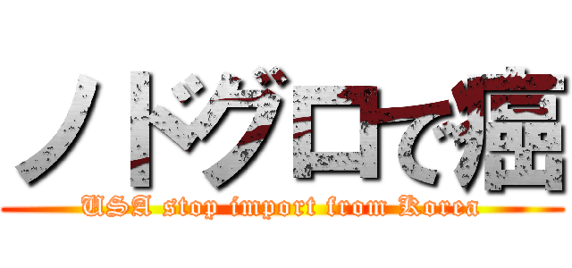 ノドグロで癌 (USA stop import from Korea)