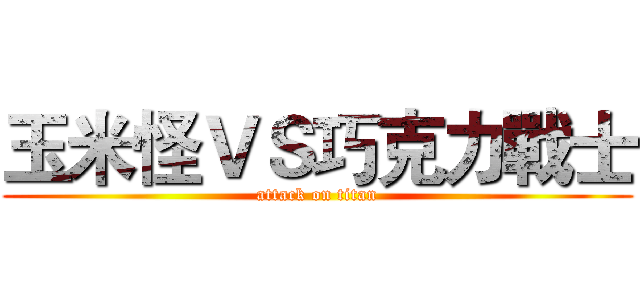 玉米怪ＶＳ巧克力戰士 (attack on titan)
