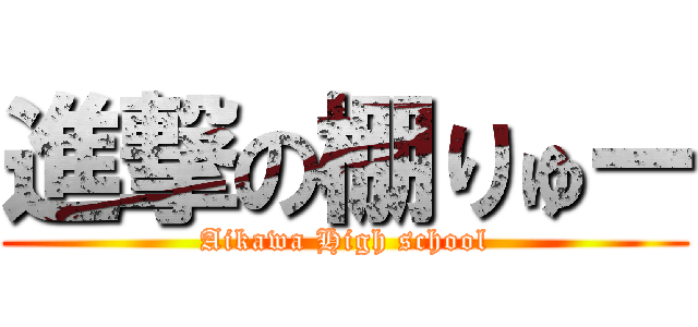 進撃の棚りゅー (Aikawa High school)
