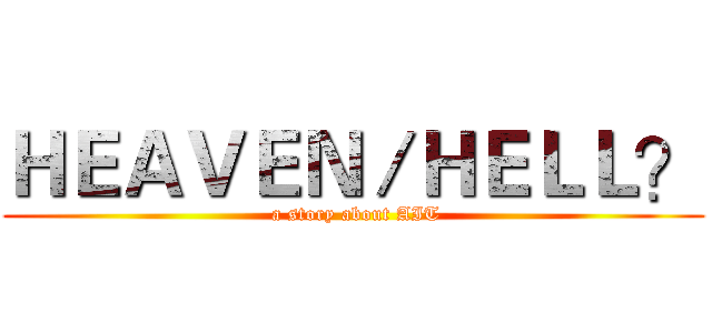 ＨＥＡＶＥＮ／ＨＥＬＬ？ ( a story about AIT)