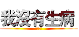 我沒有生病  (不要打針)