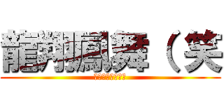 龍翔鳳舞（ 笑 (は？　お前死ねよ)