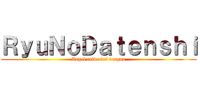 ＲｙｕＮｏＤａｔｅｎｓｈｉ (Angel caído del dragon)
