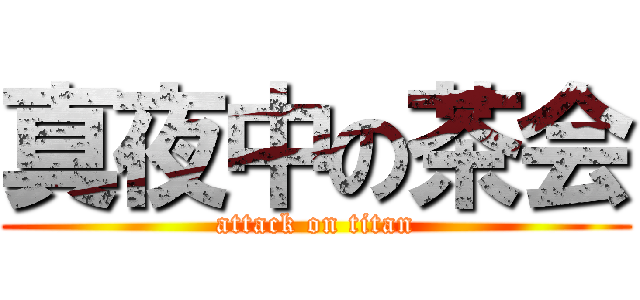 真夜中の茶会 (attack on titan)