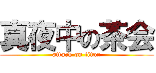 真夜中の茶会 (attack on titan)