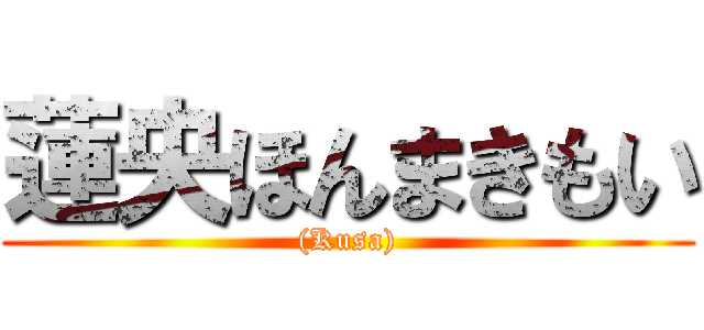 蓮央ほんまきもい ((Kusa))