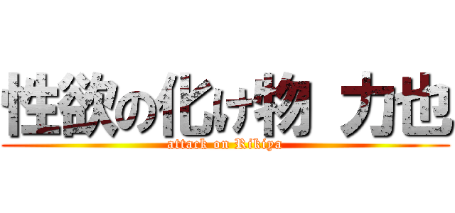 性欲の化け物 力也 (attack on Rikiya)