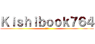 Ｋｉｓｈｉｂｏｏｋ７６４ (へへっ)
