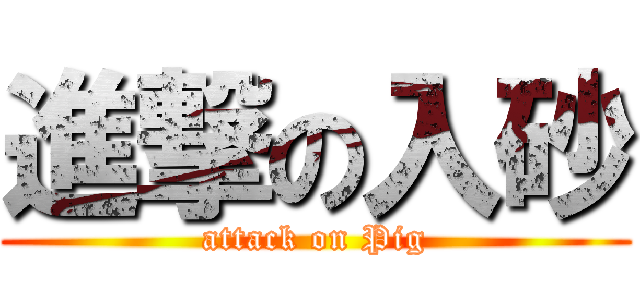 進撃の入砂 (attack on Pig)