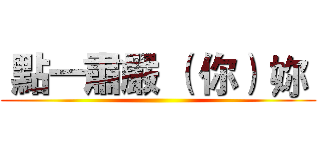  點一肅嚴 （ 你） 妳  ()