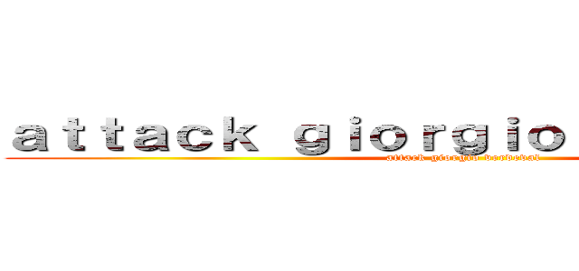 ａｔｔａｃｋ ｇｉｏｒｇｉｏ ｖｅｒｄｅｖａｌ (attack giorgio verdeval)