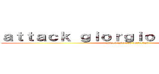ａｔｔａｃｋ ｇｉｏｒｇｉｏ ｖｅｒｄｅｖａｌ (attack giorgio verdeval)