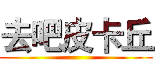 去吧皮卡丘 ()