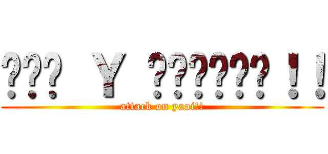 กรู Ｙ แล้วไม！！ (attack on yaoi!!)