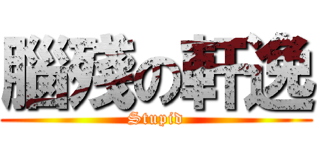 腦殘の軒逸 (Stupid)