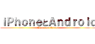 ｉＰｈｏｎｅとＡｎｄｒｏｉｄ (iPhone and Android)