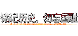 铭记历史，勿忘国耻 (Remember the history, forget national humiliation)