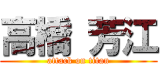 高橋 芳江 (attack on titan)