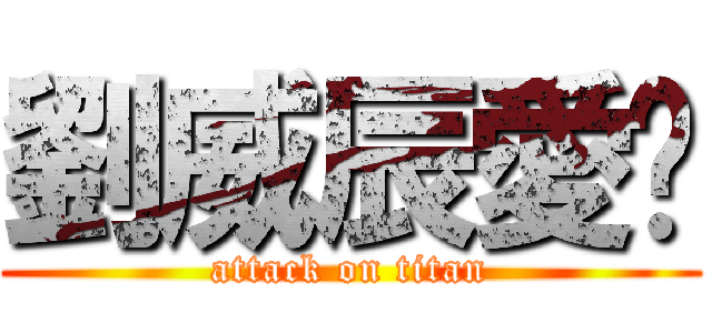劉威辰愛你 (attack on titan)