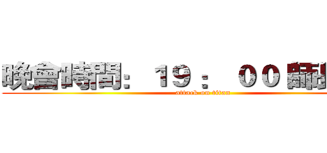 晚會時間：１９ ： ００ 師長致詞 (attack on titan)