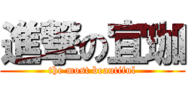 進撃の宜珈 (the most beautiful)