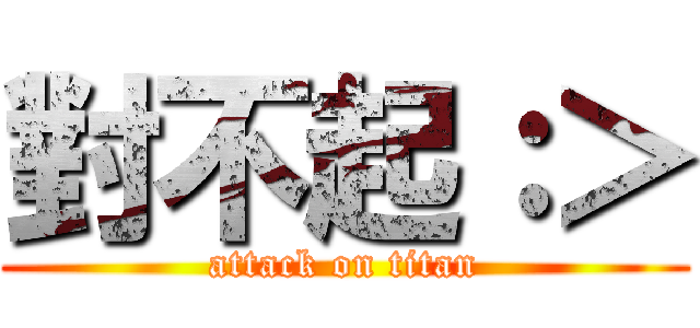 對不起：＞ (attack on titan)