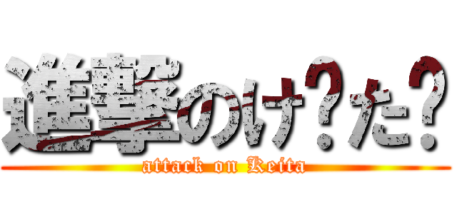 進撃のけ〜た✿ (attack on Keita)