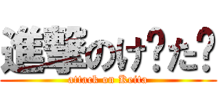 進撃のけ〜た✿ (attack on Keita)