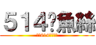 ５１４魷魚絲 (升上614不可一世)