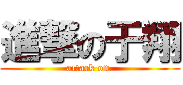 進撃の于翔 (attack on )