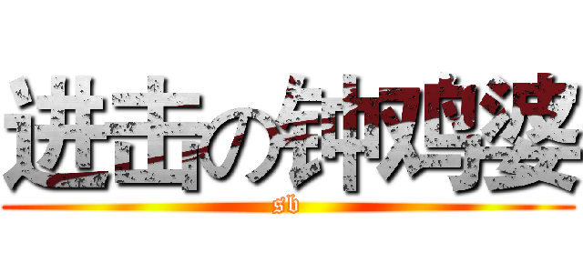 进击の钟鸡婆 (sb)