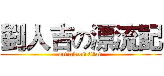 劉人吉の漂流記 (attack on titan)