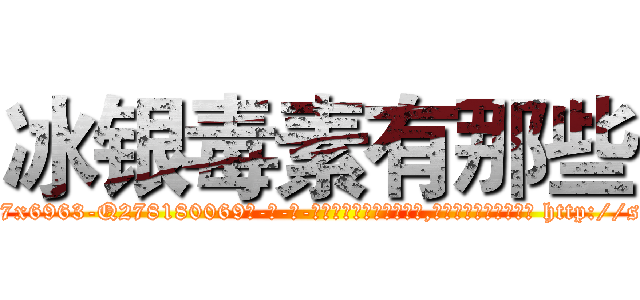 冰银毒素有那些 (冰银毒素有那些【电-186x2687x6963-Q278180069元-吉-药-业】我们做的是长期生意,靠的是老客户长期支持 http://sngk.net/cfgKXS
)