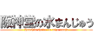 阪神堂の水まんじゅう (Hanshin shrine on mizu manju)