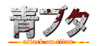 青ブタ (attack on titan)